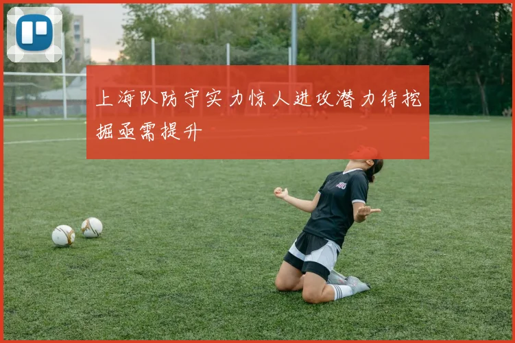 上海队防守实力惊人进攻潜力待挖掘亟需提升