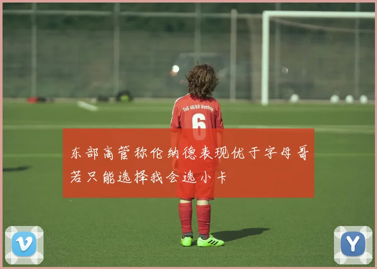 东部高管称伦纳德表现优于字母哥若只能选择我会选小卡