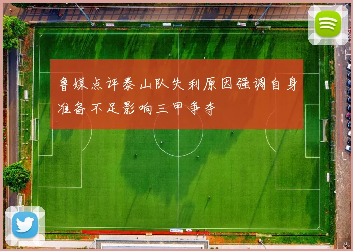 鲁媒点评泰山队失利原因强调自身准备不足影响三甲争夺