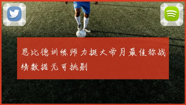 恩比德训练师力挺大帝月最佳称战绩数据无可挑剔