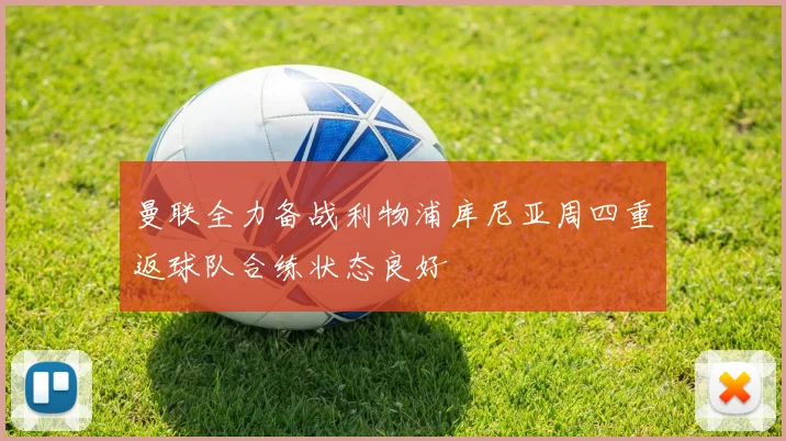 曼联全力备战利物浦库尼亚周四重返球队合练状态良好