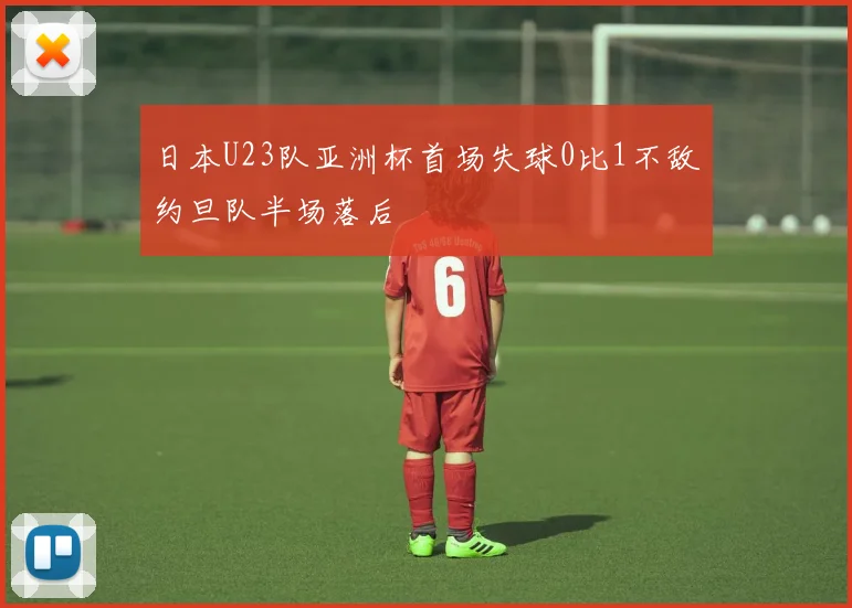 日本U23队亚洲杯首场失球0比1不敌约旦队半场落后