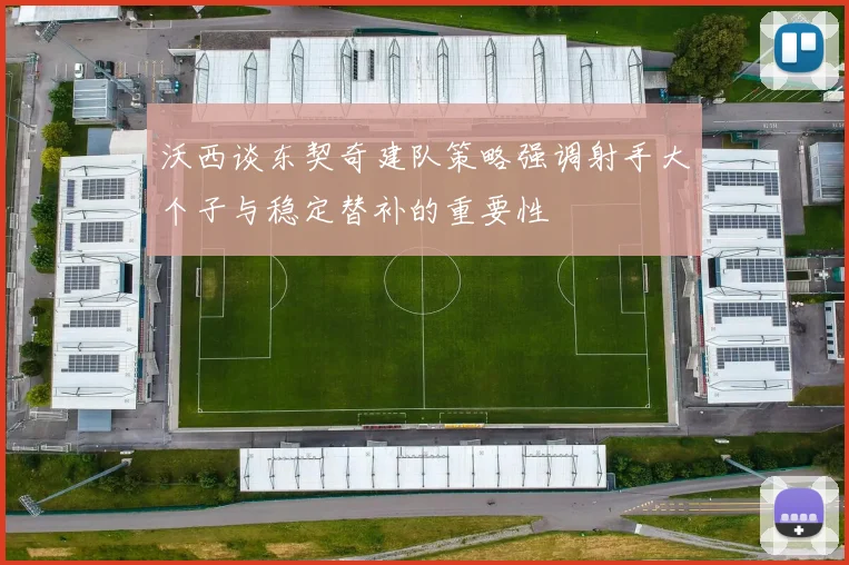 沃西谈东契奇建队策略强调射手大个子与稳定替补的重要性