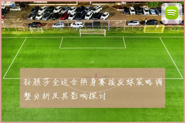 孙颖莎全运会热身赛接发球策略调整分析及其影响探讨