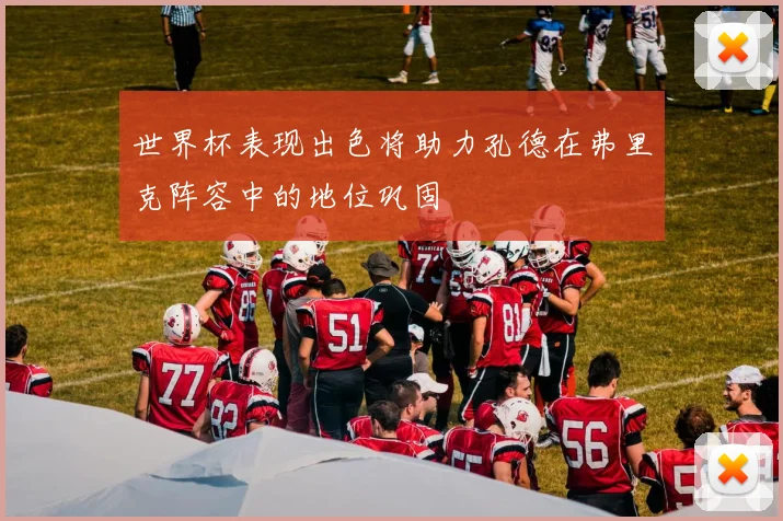世界杯表现出色将助力孔德在弗里克阵容中的地位巩固